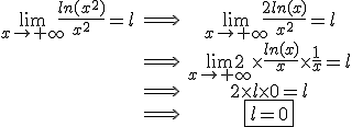 \begin{tabular}\lim_{x\to +\infty} \frac{ln(x^{2})}{x^{2}}=l&\Longrightarrow&\lim_{x\to +\infty} \frac{2ln(x)}{x^{2}}=l\\&\Longrightarrow&\lim_{x\to +\infty} 2\times\frac{ln(x)}{x}\times\frac{1}{x}=l\\&\Longrightarrow& 2\times l\times 0=l\\&\Longrightarrow& \fbox{l=0}\end{tabular}